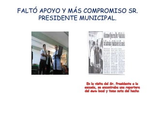 FALTÓ APOYO Y MÁS COMPROMISO SR.
      PRESIDENTE MUNICIPAL.




                                   .
 