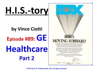 H.I.S.-tory
by Vince Ciotti
Episode #89: GE
Healthcare
Part 2
© 2013 by H.I.S. Professionals, LLC, all rights reserved.
 