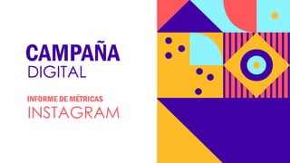 CAMPAÑA
DIGITAL
INSTAGRAM
INFORME DE MÉTRICAS
 