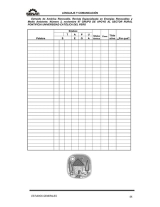 LENGUAJE Y COMUNICACIÓN
48ESTUDIOS GENERALES
Extraído de América Renovable, Revista Especializada en Energías Renovables y
Medio Ambiente. Número 2, noviembre 97 GRUPO DE APOYO AL SECTOR RURAL
PONTIFICIA UNIVERSIDAD CATÓLICA DEL PERÚ
Palabra
Silabeo
Sílaba
tónica
Clase Tilde
si/no ¿Por qué?
T A P U
S E G A
 