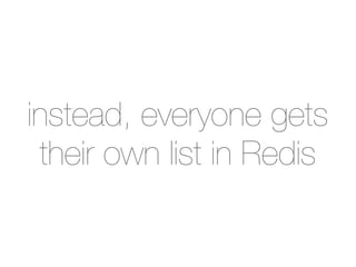 instead, everyone gets
 their own list in Redis
 