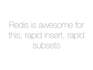 Redis is awesome for
this; rapid insert, rapid
        subsets
 