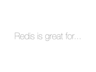Redis is great for...
 
