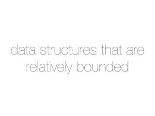 data structures that are
  relatively bounded
 
