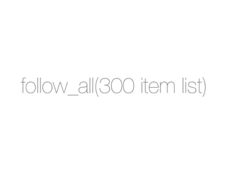 follow_all(300 item list)
 