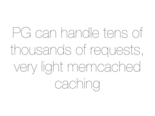 PG can handle tens of
thousands of requests,
 very light memcached
         caching
 