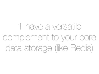 1 have a versatile
complement to your core
 data storage (like Redis)
 