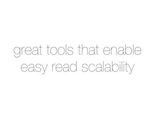 great tools that enable
 easy read scalability
 