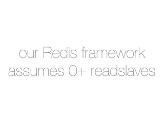 our Redis framework
assumes 0+ readslaves
 