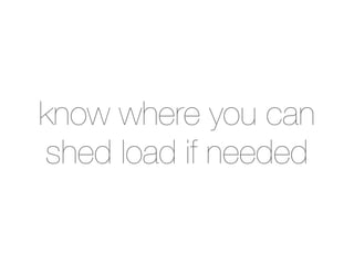 know where you can
shed load if needed
 