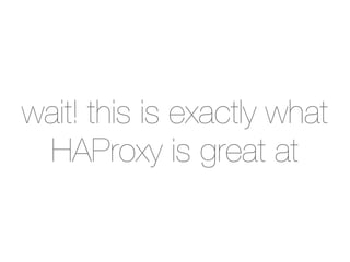 wait! this is exactly what
 HAProxy is great at
 