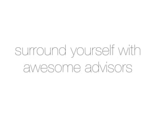 surround yourself with
 awesome advisors
 