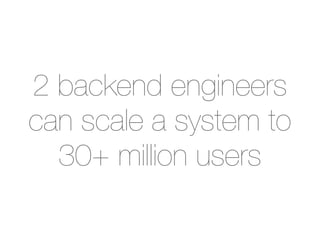 2 backend engineers
can scale a system to
  30+ million users
 