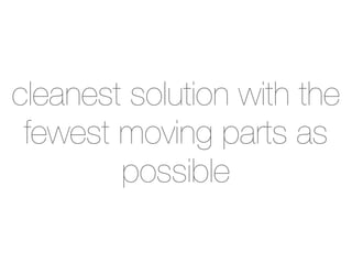 cleanest solution with the
 fewest moving parts as
        possible
 