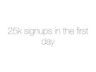 25k signups in the ﬁrst
         day
 