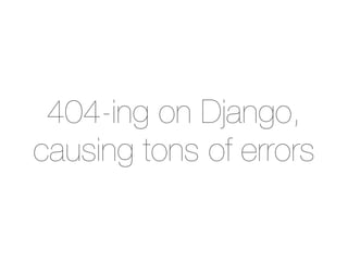 404-ing on Django,
causing tons of errors
 