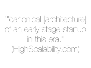“"canonical [architecture]
of an early stage startup
       in this era."
  (HighScalability.com)
 