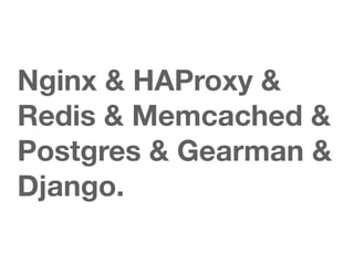 Nginx & HAProxy &
Redis & Memcached &
Postgres & Gearman &
Django.
 