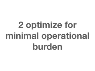2 optimize for
minimal operational
     burden
 