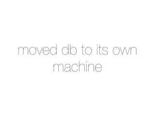 moved db to its own
    machine
 