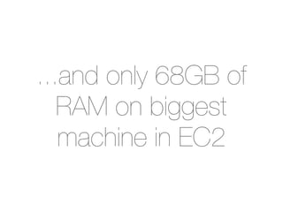 ...and only 68GB of
   RAM on biggest
   machine in EC2
 