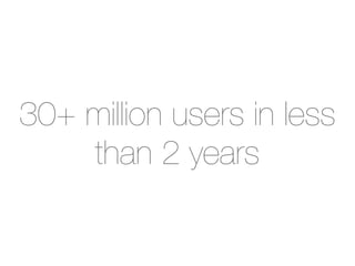 30+ million users in less
    than 2 years
 