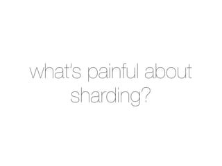 what’s painful about
    sharding?
 