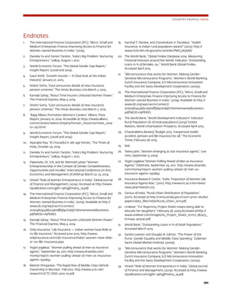 101
Endnotes
1.	 The International Finance Corporation (IFC), “Micro, Small and
Medium Enterprises Finance Improving Access to Finance for
Women-owned Business in India,” (2014).
2.	 Daniela Yu and Yamini Tandon, “India’s Big Problem: Nurturing
Entrepreneurs,” Gallup, August 1, 2012
3.	 World Economic Forum, “The Global Gender Gap Report,”
Insight Report, (2008 and 2014).
4.	 Gauri Kohli, “Growth insured — A Close look at the Indian
Industry” January 27, 2015.
5.	 Shishir Sinha, “Govt announces details of new insurance,
pension schemes,” The Hindu Business Line.March 2, 2015.
6.	 Kamalji Sahay, “About Time Insurers Unlocked Women Power,“
The Financial Express, May 4, 2014.
7.	 Shishir Sinha, “Govt announces details of new insurance,
pension schemes,” The Hindu Business Line.March 2, 2015.
8.	 “Bajaj Allianz Promotion Women’s Careers,“ Allianz, Press
Report, January 10, 2014. Accessible at https://www.allianz.
com/en/press/news/company/human_resources/news_2014-
01-09.html/
9.	 World Economic Forum, “The Global Gender Gap Report,”
Insight Report, (2008 and 2014).
10.	 Aparajite Ray, “It’s houseful in old-age homes,” The Times of
India, October 24, 2014.
11.	 Daniela Yu and Yamini Tandon, “India’s Big Problem: Nurturing
Entrepreneurs,” Gallup, August 1, 2012.
12.	 Palanivelu, Dr. V.R. and M. Rehmath Jahan “Women
Entrepreneurship in the Context of Gender Competitiveness,
Opportunities and Hurdles“ International Conference on Arts,
Economics and Management (ICAEM’14) March 22-23, 2014.
13.	 Vinesh “Role of Women Entrepreneurs in India,” Global Journal
of Finance and Management, (2014). Accessed at http://www.
ripublication.com/gjfm-spl/gjfmv6n5_14.pdf
14.	 The International Finance Corporation (IFC), “Micro, Small and
Medium Enterprises Finance Improving Access to Finance for
Women-owned Business in India,” (2014). Available at http://
www.ifc.org/wps/wcm/connect/
a17915804336f2c29b1dff384c61d9f7/Womenownedbusiness1.
pdf?MOD=AJPERES
15.	 Kamalji Sahay, “About Time Insurers Unlocked Women Power,“
The Financial Express, May 4, 2014.
16.	 Only Insurance, “Life Insurance — Indian women have little or
no life insurance,” Accessed June 2015. http://www.
onlyinsurance.com/Life-Insurance/Indian-women-have-little-
or-no-life-insurance.aspx
17.	 Yogini Joglekar, “Women pulling ahead of men as insurance
agents,” September 29, 2011. http://www.dnaindia.com/
money/report-women-pulling-ahead-of-men-as-insurance-
agents-1592843
18.	 Manish Shirgaokar, “The Rapid Rise of Middle-Class Vehicle
Ownership in Mumbai,” Fall 2012. http://www.uctc.net/
research/UCTC-DISS-2012-01.pdf
19.	 Harshal T. Pandve, and Chandrakant V. Parulekar. “Health
insurance: Is Indian rural population aware?” (2013). http://
www.ncbi.nlm.nih.gov/pmc/articles/PMC3783668/
20.	 The World Bank, “Global Findex Database 2014: Measuring
Financial Inclusion around the World; Indicator: Outstanding
Loans in % of females, 15+,” World Bank Global Findex,
Accessed April 2015.
21.	 “Microinsurance that works for Women: Making Gender-
Sensitive Microinsurance Programs,” Women’s World Banking,
Zurich Insurance Company, ILO Microinsurance Innovation
Facility and the Swiss Development Cooperation, (2009).
22.	 The International Finance Corporation (IFC), “Micro, Small and
Medium Enterprises Finance Improving Access to Finance for
Women-owned Business in India,” (2014). Available at http://
www.ifc.org/wps/wcm/connect/
a17915804336f2c29b1dff384c61d9f7/Womenownedbusiness1.
pdf?MOD=AJPERES
23.	 The World Bank, “World Development Indicators” Indicator:
Rural Population (% of total population) (2014),“United
Nations, World Urbanization Prospects, Accessed April 2015.
24.	 Chandralekha Mukerji,”Budget 2015: Inexpensive health,
accident, pension and life insurance for all,” The Economic
Times, February 28, 2015.
25.	 Ibid.
26.	 Teena Jaim, “Women emerging as star insurance agents,” Live
mint, September 9, 2009
27.	 Yogini Joglekar,“Women Pulling Ahead of Men as Insurance
Agents,” DNAIndia, September 29, 2011. http://www.dnaindia.
com/money/report-women-pulling-ahead-of-men-as-
insurance-agents-1592843
28.	 Insurance Research Center, “India: Proportion of Women Life
Insurance Agents Rise,” (2011). http://www.irc.ac.ir/en/news/
news.php?newsid=273
29.	 Census of India, “Rural Urban Distribution of Population,”
(2011). Accessed at http://censusindia.gov.in/2011-prov-results/
paper2/data_files/india/Rural_Urban_2011.pdf
30.	 Unilever, “For Rojamma, Project Shakti means being able to
educate her daughters,” February 28, 2005.Accessed athttp://
www.unilever.com/Images/es_Project_Shakti_tcm13-387473_
tcm244-409741.pdf
31.	 World Bank, “Outstanding Loans in % of Adult Population,”
Accessed March 2015.
32.	 Sandra Lawson and Douglas B. Gilman, “The Power of the
Purse: Gender Equality and Middle-Class Spending,” Goldman
Sachs Global Market Institute, (2009).
33.	 “Microinsurance that works for Women: Making Gender-
Sensitive Microinsurance Programs,” Women’s World Banking,
Zurich Insurance Company, ILO Microinsurance Innovation
Facility and the Swiss Development Cooperation, (2009).
34.	 Vinesh “Role of Women Entrepreneurs in India,” Global Journal
of Finance and Management, (2014). Accessed at http://www.
ripublication.com/gjfm-spl/gjfmv6n5_14.pdf
COUNTRY PROFILE: INDIA
 