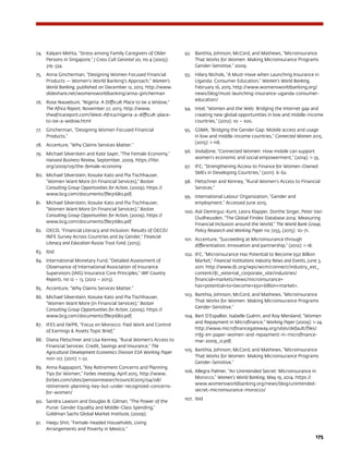 175
74.	 Kalyani Mehta, “Stress among Family Caregivers of Older
Persons in Singapore,” J Cross Cult Gerontol 20, no 4 (2005):
319-334.
75.	 Anna Gincherman, “Designing Women Focused Financial
Products — Women’s World Banking’s Approach,” Women’s
World Banking, published on December 12, 2013. http://www.
slideshare.net/womensworldbanking/anna-gincherman
76.	 Rose Nwaebuni, “Nigeria: A Difficult Place to be a Widow,”
The Africa Report, November 27, 2013. http://www.
theafricareport.com/West-Africa/nigeria-a-difficult-place-
to-be-a-widow.html
77.	 Gincherman, “Designing Women Focused Financial
Products.”
78.	 Accenture, “Why Claims Services Matter.”
79.	 Michael Silverstein and Kate Sayer, “The Female Economy,”
Harvard Business Review, September, 2009. https://hbr.
org/2009/09/the-female-economy
80.	 Michael Silverstein, Kosuke Kato and Pia Tischhauser,
“Women Want More (in Financial Services),” Boston
Consulting Group Opportunities for Action, (2009). https://
www.bcg.com/documents/file31680.pdf.
81.	 Michael Silverstein, Kosuke Kato and Pia Tischhauser,
“Women Want More (in Financial Services),” Boston
Consulting Group Opportunities for Action, (2009). https://
www.bcg.com/documents/file31680.pdf
82.	 OECD, “Financial Literacy and Inclusion: Results of OECD/
INFE Survey Across Countries and by Gender,” Financial
Literacy and Education Russia Trust Fund, (2013).
83.	 Ibid	
84.	 International Monetary Fund, “Detailed Assessment of
Observance of International Association of Insurance
Supervisors (IAIS) Insurance Core Principles,” IMF Country
Reports, no 12 – 13, (2012 – 2013).
85.	 Accenture, “Why Claims Services Matter.”
86.	 Michael Silverstein, Kosuke Kato and Pia Tischhauser,
“Women Want More (in Financial Services),” Boston
Consulting Group Opportunities for Action, (2009). https://
www.bcg.com/documents/file31680.pdf.
87.	 IFES and IWPR, “Focus on Morocco: Paid Work and Control
of Earnings  Assets Topic Brief,”
88.	 Diana Fletschner and Lisa Kenney, “Rural Women’s Access to
Financial Services: Credit, Savings and Insurance,” The
Agricultural Development Economics Division ESA Working Paper
no11-07, (2011): 1-22.
89.	 Anna Rappaport, “Key Retirement Concerns and Planning
Tips for Women,” Forbes Investing, April 2015. http://www.
forbes.com/sites/pensionresearchcouncil/2015/04/08/
retirement-planning-key-but-under-recognized-concerns-
for-women/
90.	 Sandra Lawson and Douglas B. Gilman, “The Power of the
Purse: Gender Equality and Middle-Class Spending,”
Goldman Sachs Global Market Institute, (2009).
91.	 Heeju Shin, “Female-headed Households, Living
Arrangements and Poverty in Mexico.”
92.	 Banthia, Johnson, McCord, and Mathews, “Microinsurance
That Works for Women: Making Microinsurance Programs
Gender-Sensitive.” 2009.
93.	 Hilary Nichols, “A Must-Have when Launching Insurance in
Uganda: Consumer Education,” Women’s World Banking,
February 16, 2015. http://www.womensworldbanking.org/
news/blog/must-launching-insurance-uganda-consumer-
education/
94.	 Intel, “Women and the Web: Bridging the Internet gap and
creating new global opportunities in low and middle-income
countries,” (2012): 10 – 100.
95.	 GSMA, “Bridging the Gender Gap: Mobile access and usage
in low and middle-income countries,” Connected Women 2015,
(2015): 1-118.
96.	 Vodafone, “Connected Women: How mobile can support
women’s economic and social empowerment,” (2014): 1-35.
97.	 IFC, “Strengthening Access to Finance for Women-Owned
SMEs in Developing Countries,” (2011): 6-62.
98.	 Fletschner and Kenney, “Rural Women’s Access to Financial
Services.”
99.	 International Labour Organization, “Gender and
employment.” Accessed June 2015.
100.	Asli Demirguc-Kunt, Leora Klapper, Dorthe Singer, Peter Van
Oudheusden, “The Global Findex Database 2014: Measuring
Financial Inclusion around the World,” The World Bank Group,
Policy Research and Working Paper no 7255, (2015): 10-71.
101.	 Accenture, “Succeeding at Microinsurance through
differentiation, Innovation and partnership,” (2012): 1-18.
102.	 IFC, “Microinsurance Has Potential to Become $50 Billion
Market,” Financial Institutions Industry News and Events, June 3,
2011. http://www.ifc.org/wps/wcm/connect/industry_ext_
content/ifc_external_corporate_site/industries/
financial+markets/news/microinsurance+
has+potential+to+become+$50+billion+market+.
103.	 Banthia, Johnson, McCord, and Mathews, “Microinsurance
That Works for Women: Making Microinsurance Programs
Gender-Sensitive.”
104.	 Bert D’Espallier, Isabelle Guérin, and Roy Mersland, “Women
and Repayment in Microfinance,” Working Paper (2009): 1-24.
http://www.microfinancegateway.org/sites/default/files/
mfg-en-paper-women-and-repayment-in-microfinance-
mar-2009_0.pdf.
105.	 Banthia, Johnson, McCord, and Mathews, “Microinsurance
That Works for Women: Making Microinsurance Programs
Gender-Sensitive.”
106.	 Allegra Palmer, “An Unintended Secret: Microinsurance in
Morocco,” Women’s World Banking, May 19, 2014. https://
www.womensworldbanking.org/news/blog/unintended-
secret-microinsurance-morocco/
107.	 Ibid
 