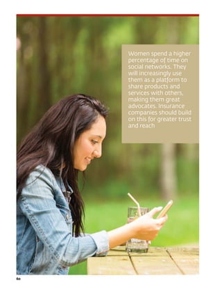 Women spend a higher
percentage of time on
social networks. They
will increasingly use
them as a platform to
share products and
services with others,
making them great
advocates. Insurance
companies should build
on this for greater trust
and reach
60	
 