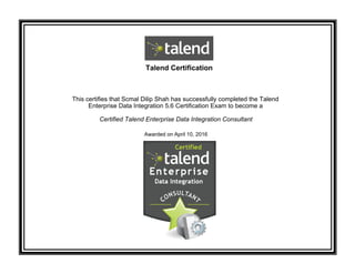 Talend Certification
This certifies that Scmal Dilip Shah has successfully completed the Talend
Enterprise Data Integration 5.6 Certification Exam to become a
Certified Talend Enterprise Data Integration Consultant
Awarded on April 10, 2016
 