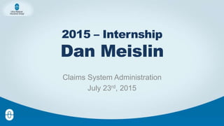2015 – Internship
Dan Meislin
Claims System Administration
July 23rd, 2015
 