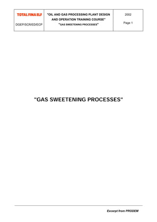 DGEP/SCR/ED/ECP
"OIL AND GAS PROCESSING PLANT DESIGN
AND OPERATION TRAINING COURSE"
"GAS SWEETENING PROCESSES"
2002
Page 1
Excerpt from PRODEM
"GAS SWEETENING PROCESSES"
 