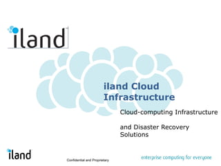 iland Cloud Infrastructure Cloud-computing Infrastructure  and Disaster Recovery Solutions Confidential and Proprietary 