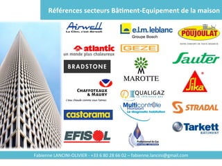 Références	secteurs	Bâ2ment-Equipement	de	la	maison	
Fabienne	LANCINI-OLIVIER	-	+33	6	80	28	66	02	–	fabienne.lancini@gmail.com
 