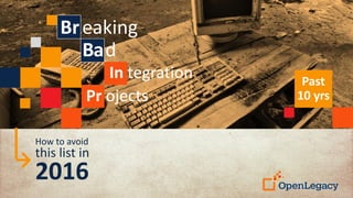 Breaking
Bad
In tegration
Pr ojects
Past
10 yrs
How to avoid
this list in
2016
 