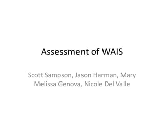 Assessment of WAIS Scott Sampson, Jason Harman, Mary Melissa Genova, Nicole Del Valle 