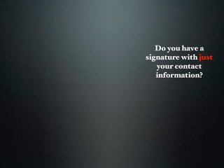 Do you have a
signature with just
   your contact
   information?
 