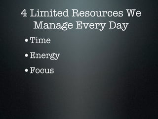 4 Limited Resources We
   Manage Every Day
•Time
•Energy
•Focus
 
