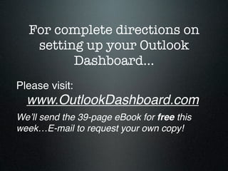 For complete directions on
    setting up your Outlook
          Dashboard…
Please visit:

 www.OutlookDashboard.com
Weʼll send the 39-page eBook for free this
week…E-mail to request your own copy!
 