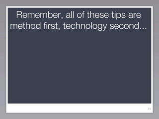 Remember, all of these tips are
method first, technology second...




                                     74
 