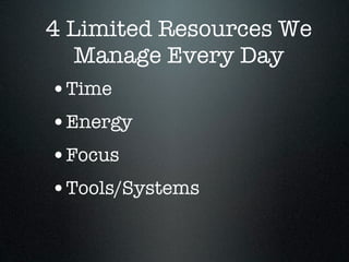 4 Limited Resources We
   Manage Every Day
•Time
•Energy
•Focus
•Tools/Systems
 