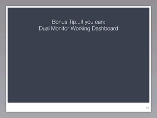 Bonus Tip...If you can:
Dual Monitor Working Dashboard




                                 83
 
