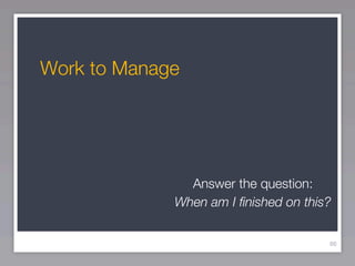 Work to Manage




               Answer the question:
             When am I ﬁnished on this?


                                      86
 