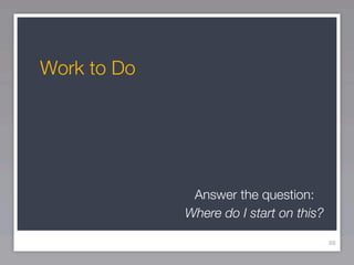 Work to Do




              Answer the question:
             Where do I start on this?

                                         88
 
