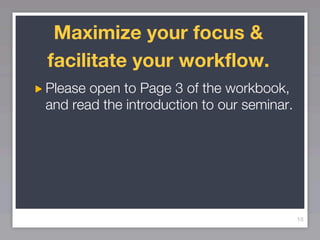 Maximize your focus &
facilitate your workflow.
Please open to Page 3 of the workbook,
and read the introduction to our seminar.




                                            15
 