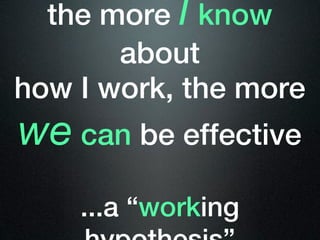 the more I know
       about
how I work, the more
we can be effective
    ...a “working
 