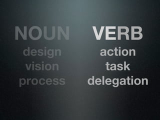 NOUN      VERB
 design     action
 vision      task
process   delegation
 