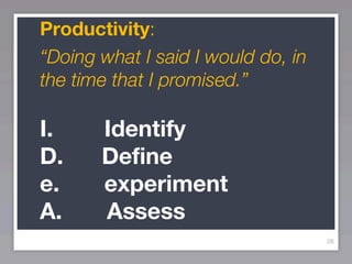 Productivity:
“Doing what I said I would do, in
the time that I promised.”

I.     Identify
D.     Define
e.     experiment
A.     Assess
                                    28
 