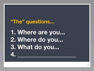“The” questions...

1. Where are you...
2. Where do you...
3. What do you...
4. ___________________
                         33
 